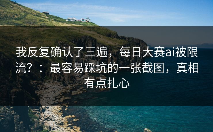我反复确认了三遍，每日大赛ai被限流？：最容易踩坑的一张截图，真相有点扎心
