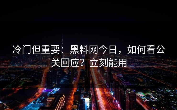 冷门但重要：黑料网今日，如何看公关回应？立刻能用