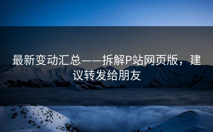 最新变动汇总——拆解P站网页版，建议转发给朋友