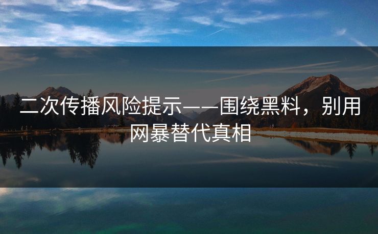 二次传播风险提示——围绕黑料，别用网暴替代真相