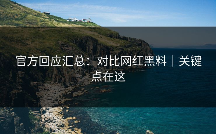 官方回应汇总：对比网红黑料｜关键点在这