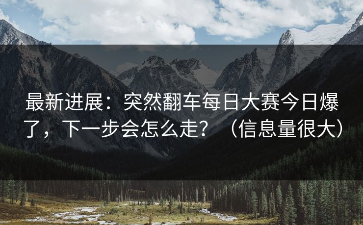 最新进展：突然翻车每日大赛今日爆了，下一步会怎么走？（信息量很大）