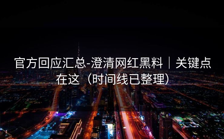 官方回应汇总-澄清网红黑料|关键点在这(时间线已整理) 官方回应汇总-澄清网红黑料|关键点在这(时间线已整理)