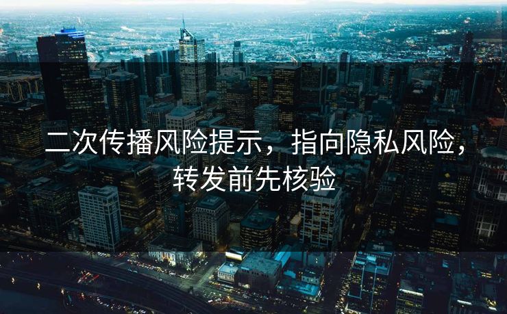 二次传播风险提示，指向隐私风险，转发前先核验