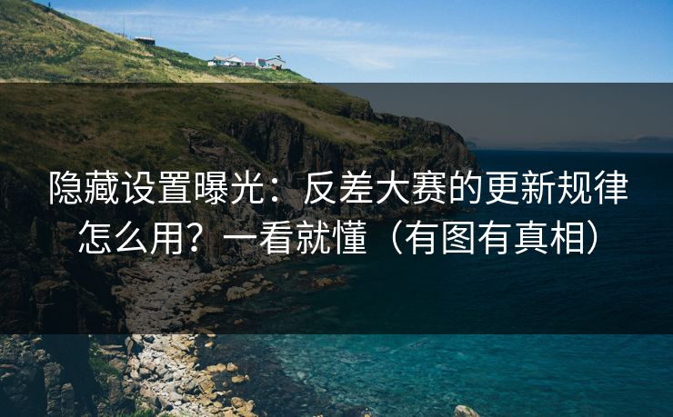 隐藏设置曝光：反差大赛的更新规律怎么用？一看就懂（有图有真相）