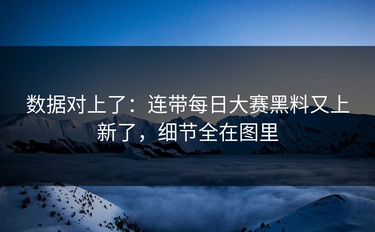 数据对上了:连带每日大赛黑料又上新了,细节全在图里 数据对上了:连带每日大赛黑料又上新了,细节全在图里