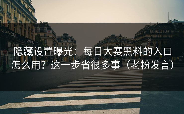 隐藏设置曝光:每日大赛黑料的入口怎么用?这一步省很多事(老粉发言) 隐藏设置曝光:每日大赛黑料的入口怎么用?这一步省很多事(老粉发言)