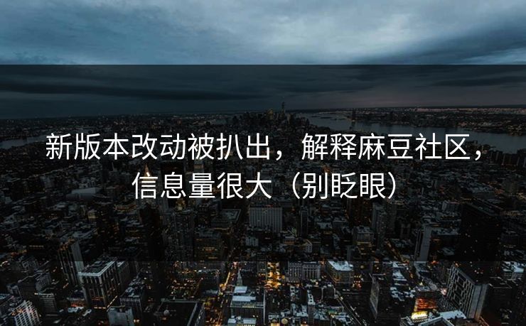 新版本改动被扒出,解释麻豆社区,信息量很大(别眨眼) 新版本改动被扒出,解释麻豆社区,信息量很大(别眨眼)