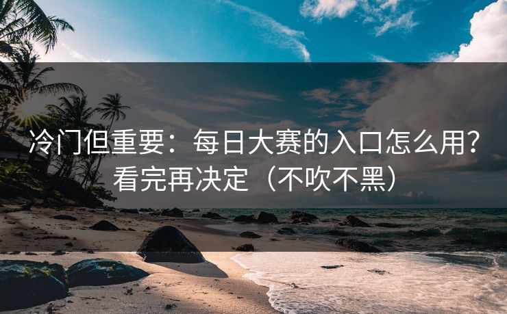 冷门但重要:每日大赛的入口怎么用?看完再决定(不吹不黑) 冷门但重要:每日大赛的入口怎么用?看完再决定(不吹不黑)