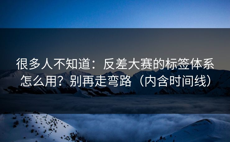很多人不知道:反差大赛的标签体系怎么用?别再走弯路(内含时间线) 很多人不知道:反差大赛的标签体系怎么用?别再走弯路(内含时间线)