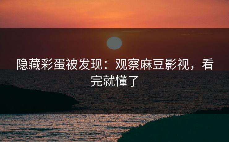 隐藏彩蛋被发现：观察麻豆影视，看完就懂了