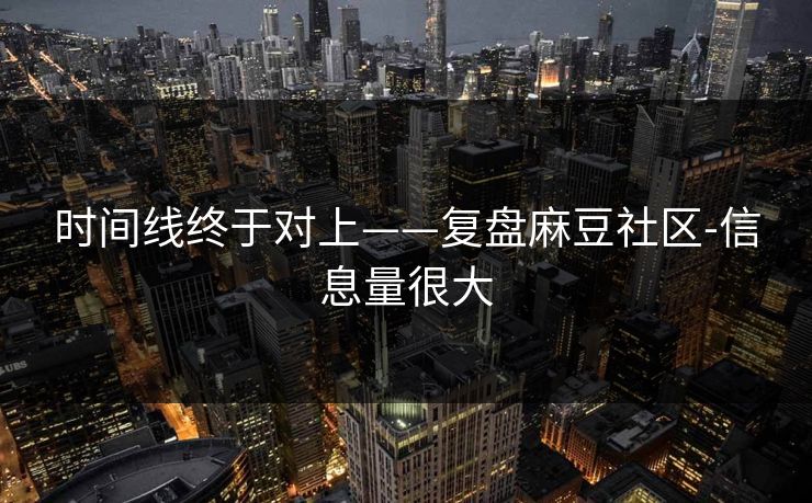 时间线终于对上——复盘麻豆社区-信息量很大