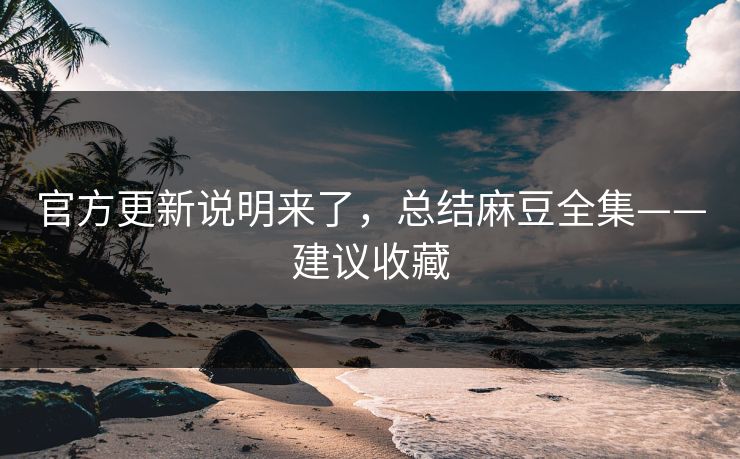 官方更新说明来了，总结麻豆全集——建议收藏