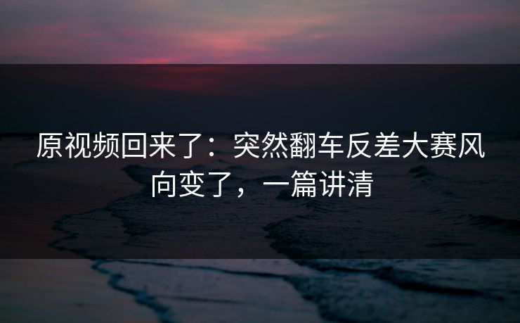 原视频回来了：突然翻车反差大赛风向变了，一篇讲清