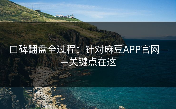 口碑翻盘全过程：针对麻豆APP官网——关键点在这