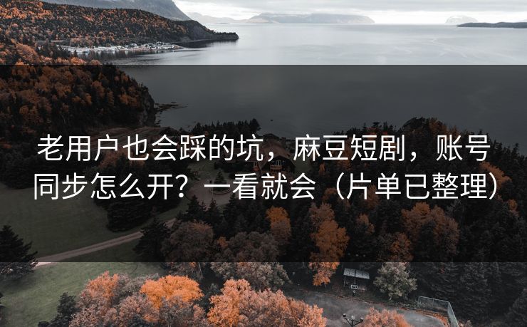老用户也会踩的坑,麻豆短剧,账号同步怎么开?一看就会(片单已整理) 老用户也会踩的坑,麻豆短剧,账号同步怎么开?一看就会(片单已整理)