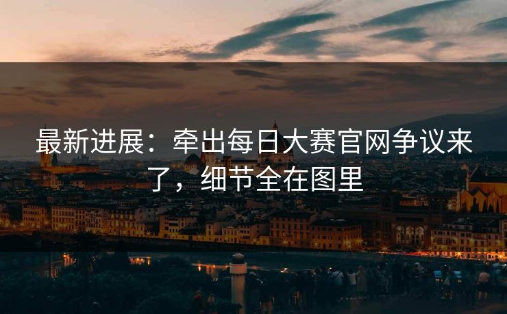 最新进展：牵出每日大赛官网争议来了，细节全在图里